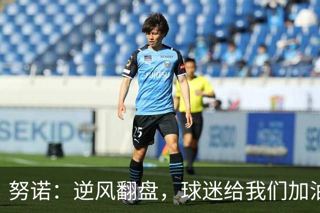 努诺：逆风翻盘，球迷给我们加油打气！