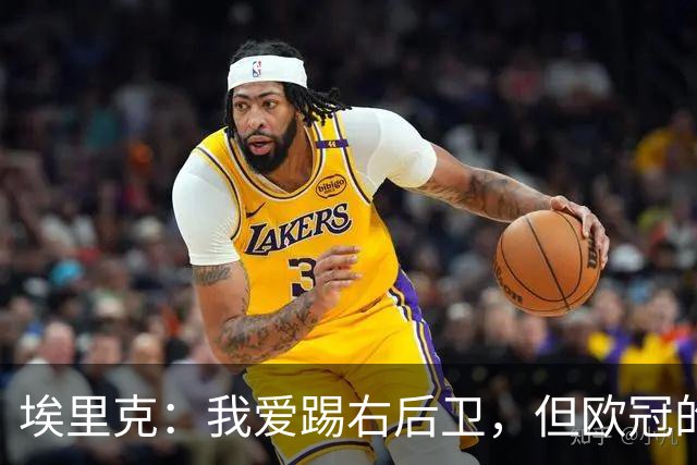埃里克：我爱踢右后卫，但欧冠的梦仍在心中萦绕
